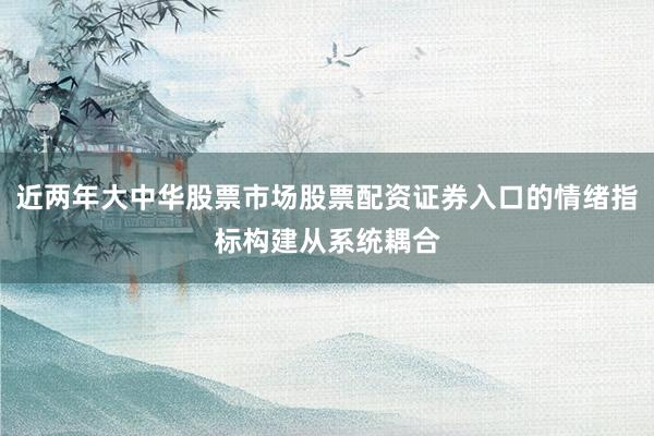 近两年大中华股票市场股票配资证券入口的情绪指标构建从系统耦合