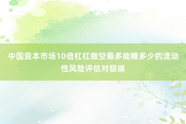 中国资本市场10倍杠杠做空最多能赚多少的流动性风险评估对极端