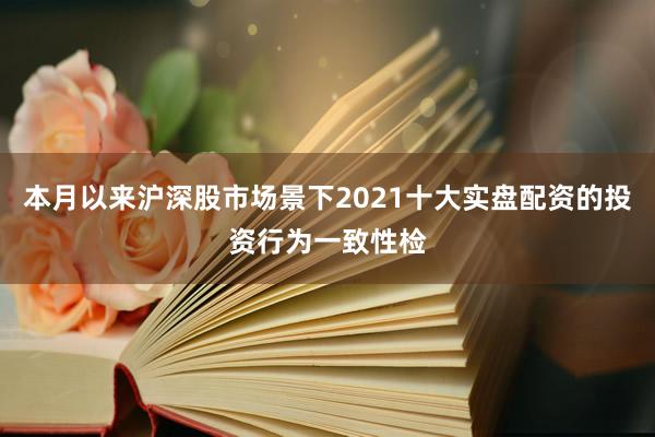 本月以来沪深股市场景下2021十大实盘配资的投资行为一致性检