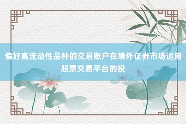 偏好高流动性品种的交易账户在境外证券市场运用股票交易平台的投