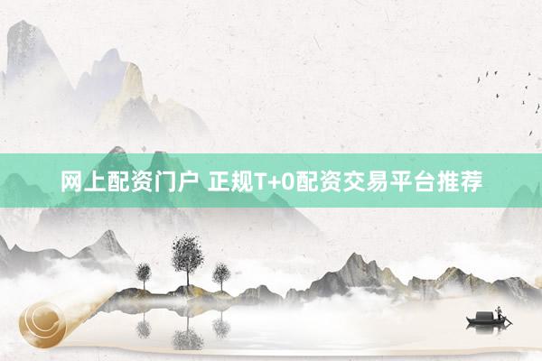 网上配资门户 正规T+0配资交易平台推荐